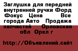 Заглушка для передней внутренней ручки Форд Фокус › Цена ­ 200 - Все города Авто » Продажа запчастей   . Орловская обл.,Орел г.